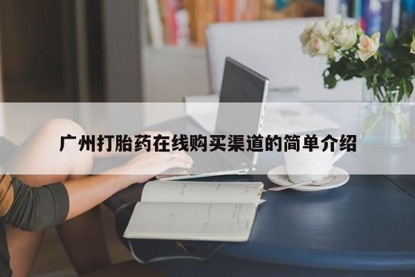 打胎药私人店v广州打胎药在线购买渠道的简单介绍