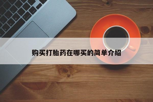 打胎药私人店v购买打胎药在哪买的简单介绍