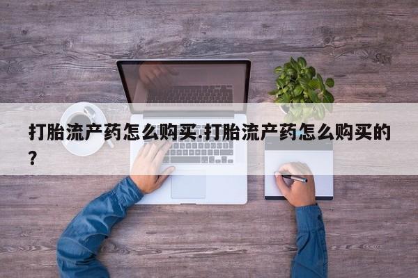 打胎药私人店v打胎流产药怎么购买.打胎流产药怎么购买的？