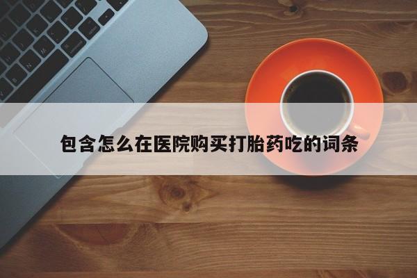 打胎药私人店v包含怎么在医院购买打胎药吃的词条